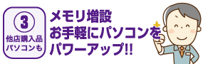 【03他店購入品パソコンも】メモリ増設/お手軽にパソコンをパワーアップ!!