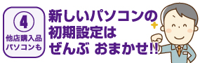 【04他店購入品パソコンも】新しいパソコンの初期設定は全部おまかせ!!