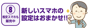 【08格安スマホも販売中】新しいスマホの設定はおまかせ!!